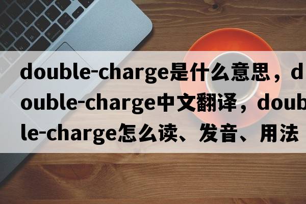 double-charge是什么意思，double-charge中文翻譯，double-charge怎么讀、發(fā)音、用法及例句