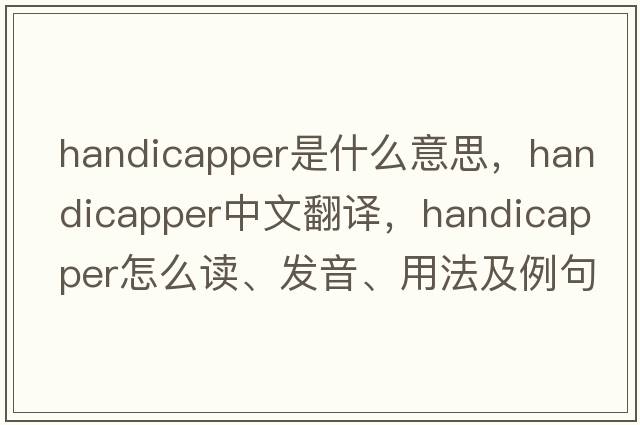 handicapper是什么意思，handicapper中文翻譯，handicapper怎么讀、發(fā)音、用法及例句