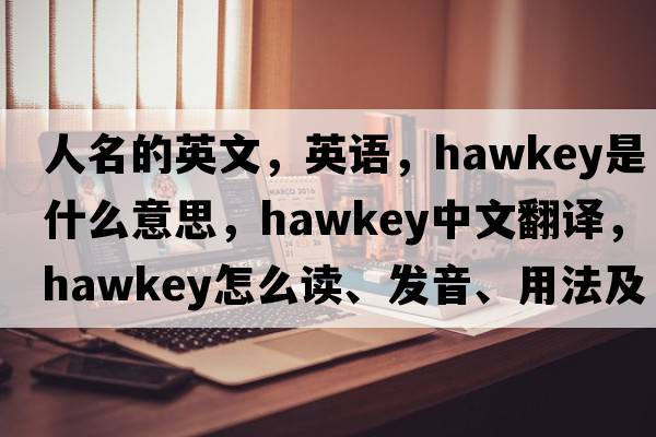 人名的英文，英語(yǔ)，Hawkey是什么意思，Hawkey中文翻譯，Hawkey怎么讀、發(fā)音、用法及例句