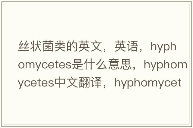 絲狀菌類(lèi)的英文，英語(yǔ)，Hyphomycetes是什么意思，Hyphomycetes中文翻譯，Hyphomycetes怎么讀、發(fā)音、用法及例句