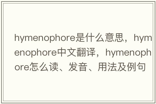 hymenophore是什么意思，hymenophore中文翻譯，hymenophore怎么讀、發(fā)音、用法及例句