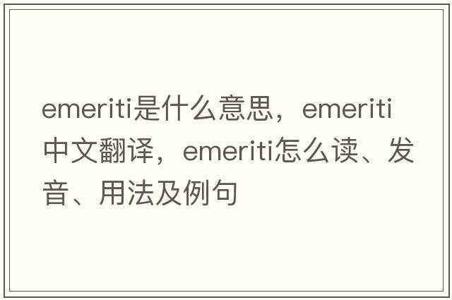 emeriti是什么意思，emeriti中文翻譯，emeriti怎么讀、發(fā)音、用法及例句