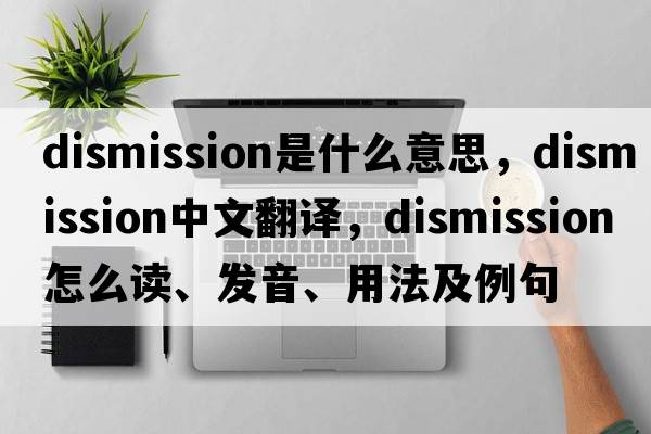 dismission是什么意思，dismission中文翻譯，dismission怎么讀、發(fā)音、用法及例句