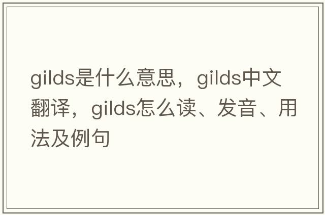 gilds是什么意思，gilds中文翻譯，gilds怎么讀、發(fā)音、用法及例句