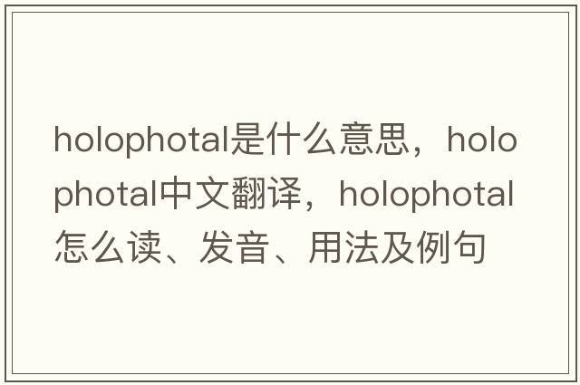 holophotal是什么意思，holophotal中文翻譯，holophotal怎么讀、發(fā)音、用法及例句