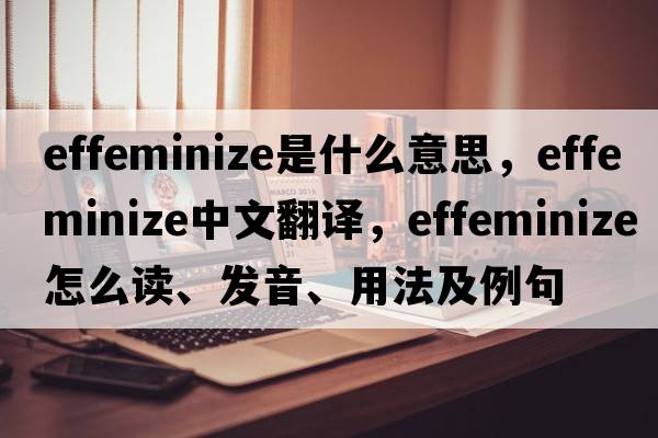 effeminize是什么意思，effeminize中文翻譯，effeminize怎么讀、發(fā)音、用法及例句