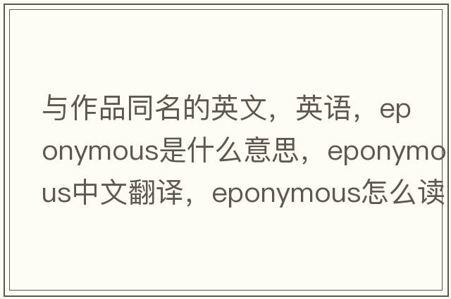 與作品同名的英文，英語(yǔ)，eponymous是什么意思，eponymous中文翻譯，eponymous怎么讀、發(fā)音、用法及例句