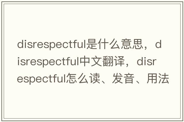 disrespectful是什么意思，disrespectful中文翻譯，disrespectful怎么讀、發(fā)音、用法及例句