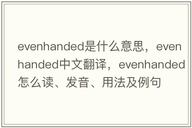 evenhanded是什么意思，evenhanded中文翻譯，evenhanded怎么讀、發(fā)音、用法及例句