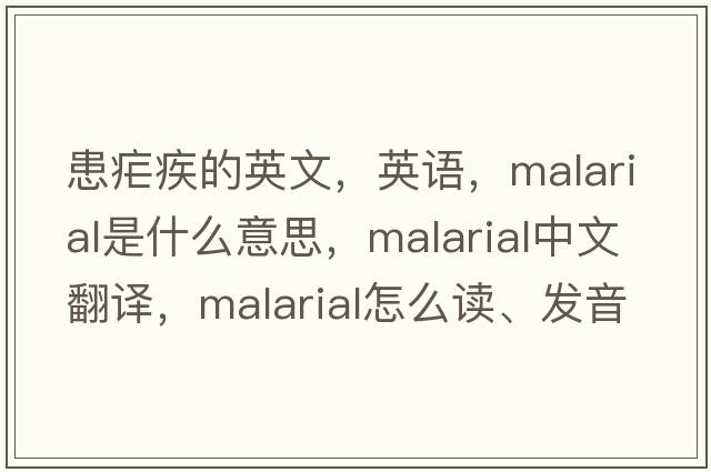 患瘧疾的英文，英語(yǔ)，malarial是什么意思，malarial中文翻譯，malarial怎么讀、發(fā)音、用法及例句