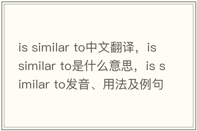 is similar to中文翻譯，is similar to是什么意思，is similar to發(fā)音、用法及例句
