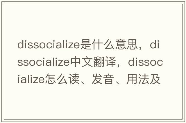 dissocialize是什么意思，dissocialize中文翻譯，dissocialize怎么讀、發(fā)音、用法及例句