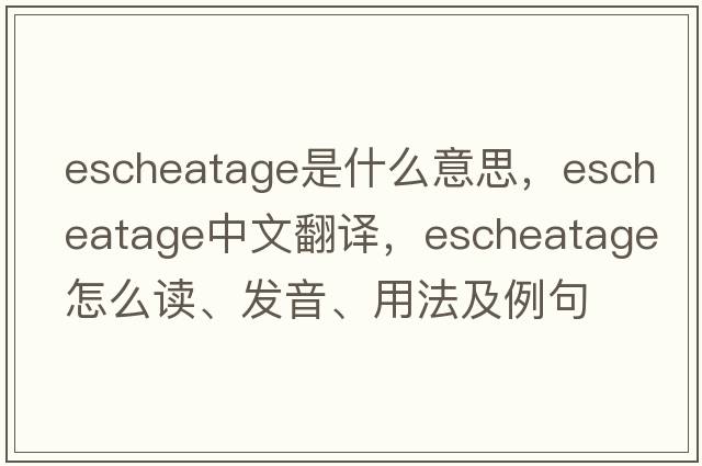 escheatage是什么意思，escheatage中文翻譯，escheatage怎么讀、發(fā)音、用法及例句