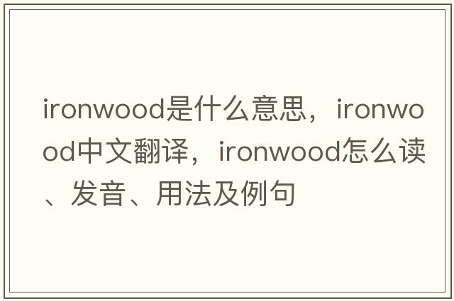 ironwood是什么意思，ironwood中文翻譯，ironwood怎么讀、發(fā)音、用法及例句