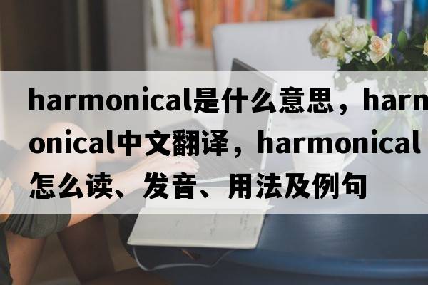 harmonical是什么意思，harmonical中文翻譯，harmonical怎么讀、發(fā)音、用法及例句