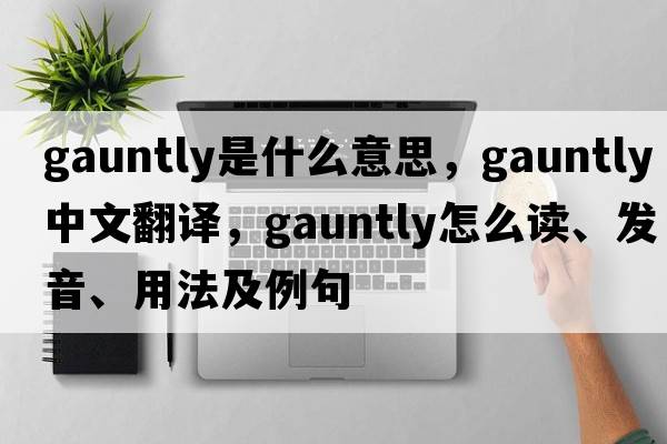 gauntly是什么意思，gauntly中文翻譯，gauntly怎么讀、發(fā)音、用法及例句