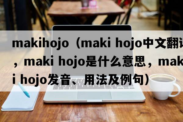 makihojo（maki hojo中文翻譯，maki hojo是什么意思，maki hojo發(fā)音、用法及例句）