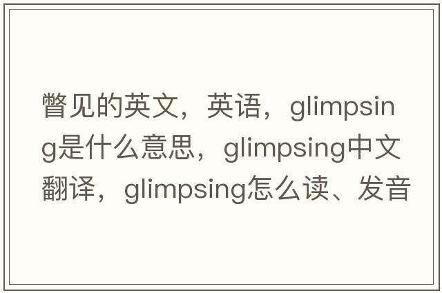 瞥見(jiàn)的英文，英語(yǔ)，glimpsing是什么意思，glimpsing中文翻譯，glimpsing怎么讀、發(fā)音、用法及例句