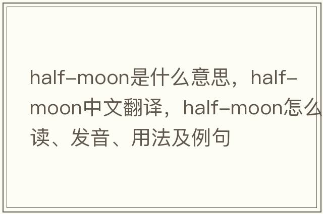 half-moon是什么意思，half-moon中文翻譯，half-moon怎么讀、發(fā)音、用法及例句