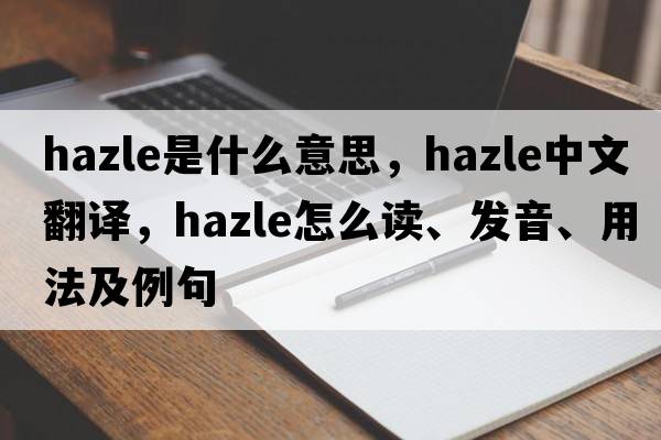 Hazle是什么意思，Hazle中文翻譯，Hazle怎么讀、發(fā)音、用法及例句