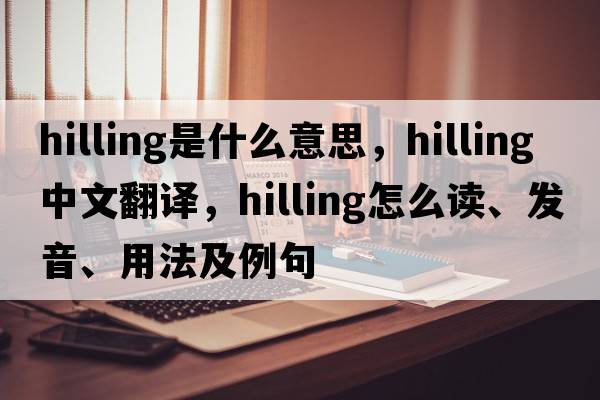 hilling是什么意思，hilling中文翻譯，hilling怎么讀、發(fā)音、用法及例句