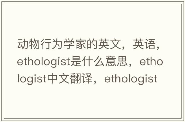 動(dòng)物行為學(xué)家的英文，英語(yǔ)，ethologist是什么意思，ethologist中文翻譯，ethologist怎么讀、發(fā)音、用法及例句