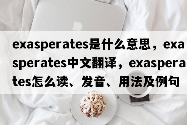 exasperates是什么意思，exasperates中文翻譯，exasperates怎么讀、發(fā)音、用法及例句