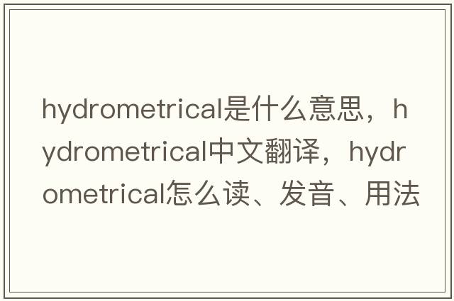 hydrometrical是什么意思，hydrometrical中文翻譯，hydrometrical怎么讀、發(fā)音、用法及例句