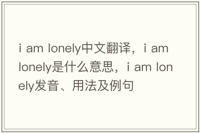i am lonely中文翻譯，i am lonely是什么意思，i am lonely發(fā)音、用法及例句