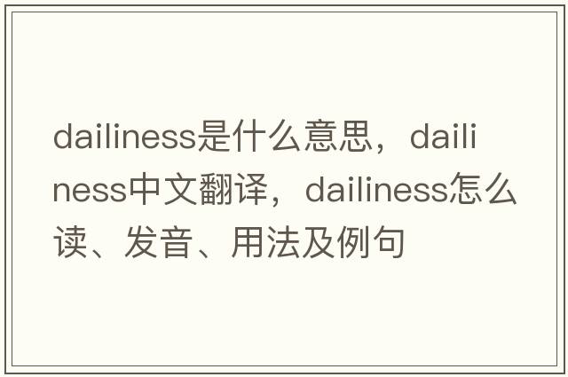 dailiness是什么意思，dailiness中文翻譯，dailiness怎么讀、發(fā)音、用法及例句