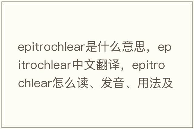 epitrochlear是什么意思，epitrochlear中文翻譯，epitrochlear怎么讀、發(fā)音、用法及例句
