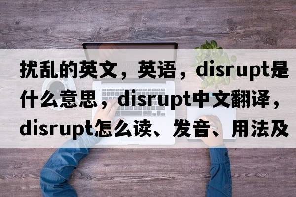 擾亂的英文，英語(yǔ)，disrupt是什么意思，disrupt中文翻譯，disrupt怎么讀、發(fā)音、用法及例句