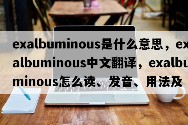 exalbuminous是什么意思，exalbuminous中文翻譯，exalbuminous怎么讀、發(fā)音、用法及例句