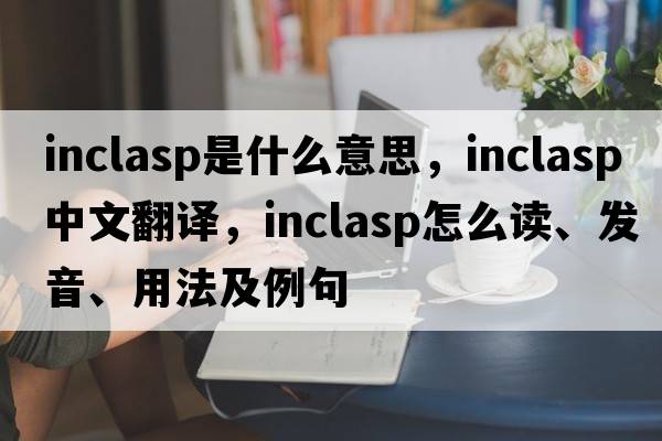 inclasp是什么意思，inclasp中文翻譯，inclasp怎么讀、發(fā)音、用法及例句
