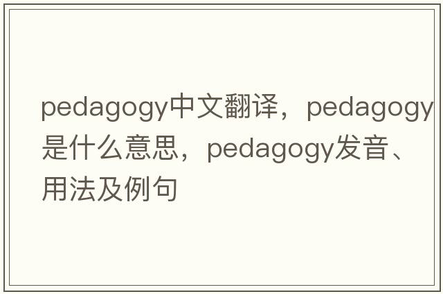 pedagogy中文翻譯，pedagogy是什么意思，pedagogy發(fā)音、用法及例句