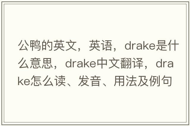 公鴨的英文，英語(yǔ)，drake是什么意思，drake中文翻譯，drake怎么讀、發(fā)音、用法及例句