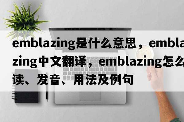 emblazing是什么意思，emblazing中文翻譯，emblazing怎么讀、發(fā)音、用法及例句