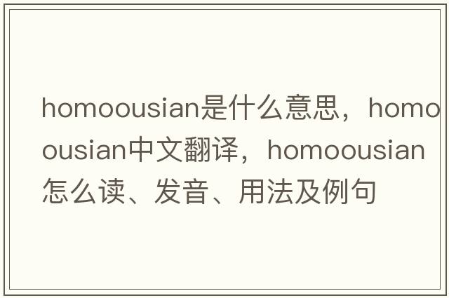 homoousian是什么意思，homoousian中文翻譯，homoousian怎么讀、發(fā)音、用法及例句