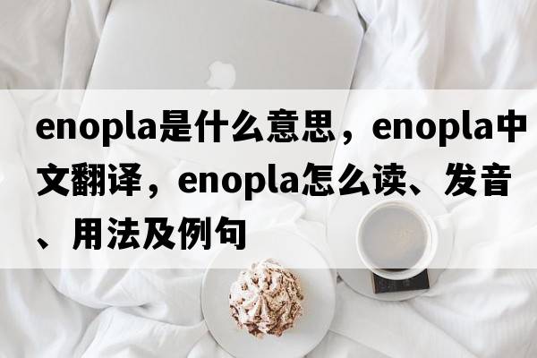 Enopla是什么意思，Enopla中文翻譯，Enopla怎么讀、發(fā)音、用法及例句