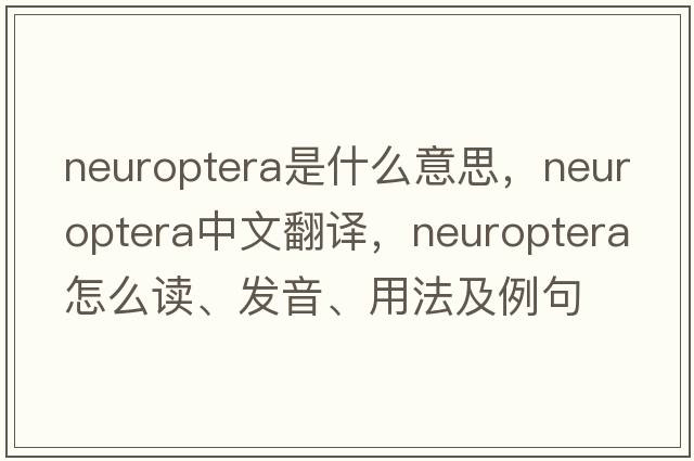 Neuroptera是什么意思，Neuroptera中文翻譯，Neuroptera怎么讀、發(fā)音、用法及例句