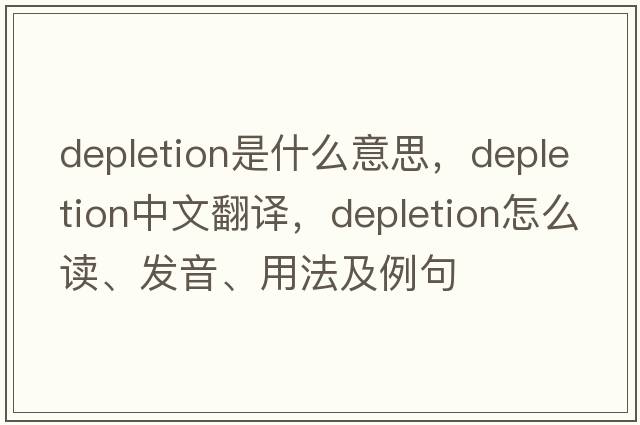 depletion是什么意思，depletion中文翻譯，depletion怎么讀、發(fā)音、用法及例句