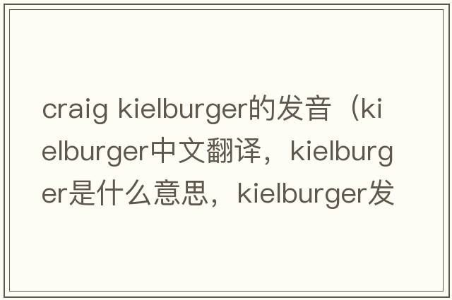 craig kielburger的發(fā)音（kielburger中文翻譯，kielburger是什么意思，kielburger發(fā)音、用法及例句）