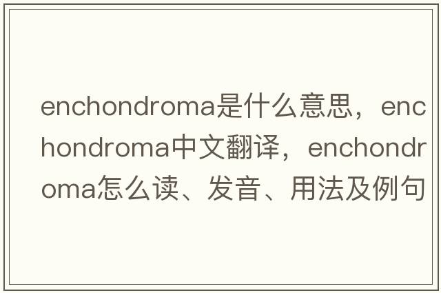 enchondroma是什么意思，enchondroma中文翻譯，enchondroma怎么讀、發(fā)音、用法及例句