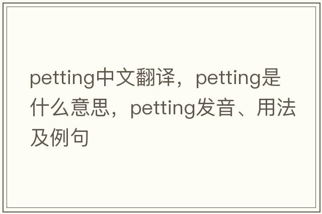 petting中文翻譯，petting是什么意思，petting發(fā)音、用法及例句