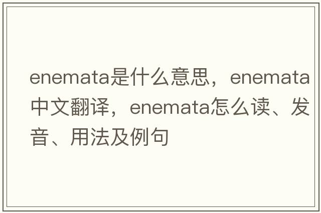 enemata是什么意思，enemata中文翻譯，enemata怎么讀、發(fā)音、用法及例句