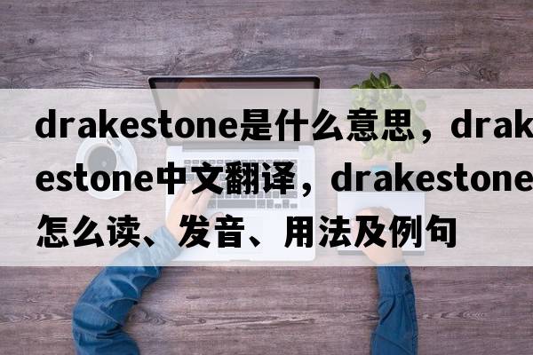drakestone是什么意思，drakestone中文翻譯，drakestone怎么讀、發(fā)音、用法及例句