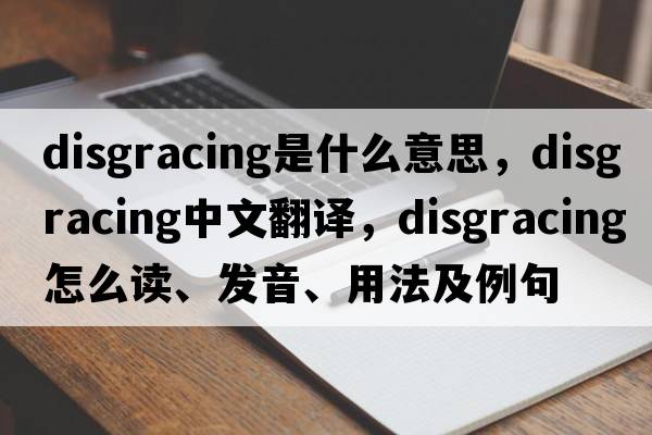 disgracing是什么意思，disgracing中文翻譯，disgracing怎么讀、發(fā)音、用法及例句