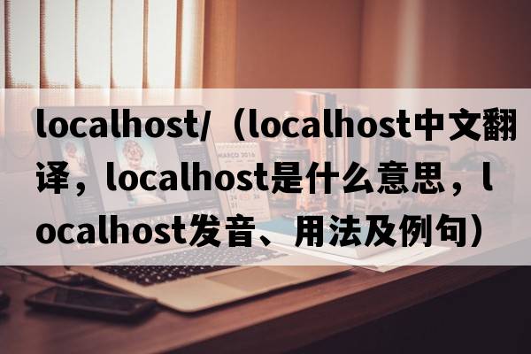 localhost/（localhost中文翻譯，localhost是什么意思，localhost發(fā)音、用法及例句）