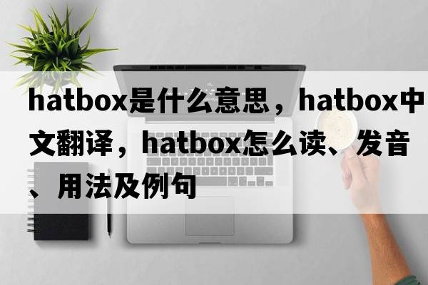 hatbox是什么意思，hatbox中文翻譯，hatbox怎么讀、發(fā)音、用法及例句