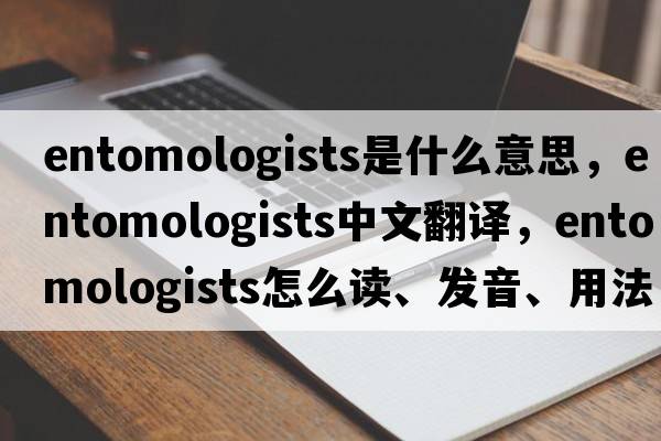 entomologists是什么意思，entomologists中文翻譯，entomologists怎么讀、發(fā)音、用法及例句